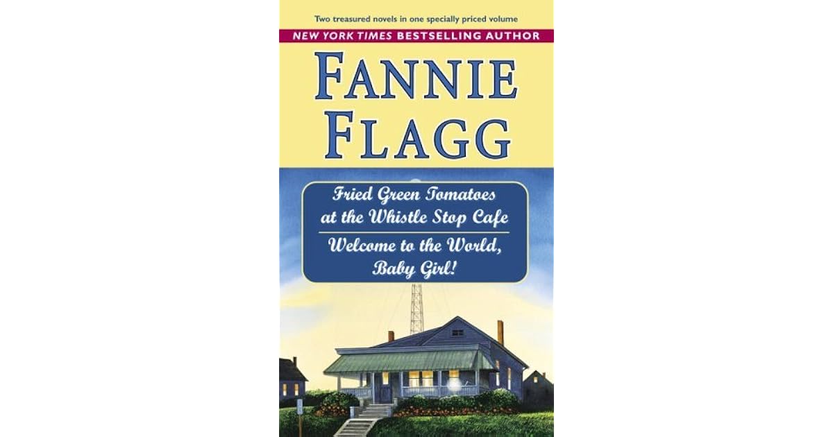Fried Green Tomatoes at the Whistle Stop Cafe to the World, Baby Girl! by Fannie Flagg