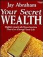 Your Secret Wealth by Jay Abraham Your Secret Wealth: Hidden Assets & Opportunities That Can Change Your Life