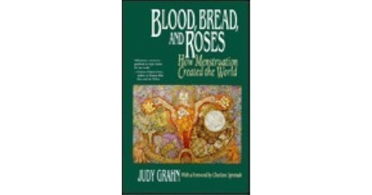 Blood, Bread, and Roses How Menstruation Created the World by Judy