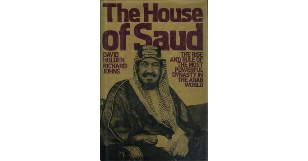 The House of Saud The Rise and Rule of the Most Powerful Dynasty in
