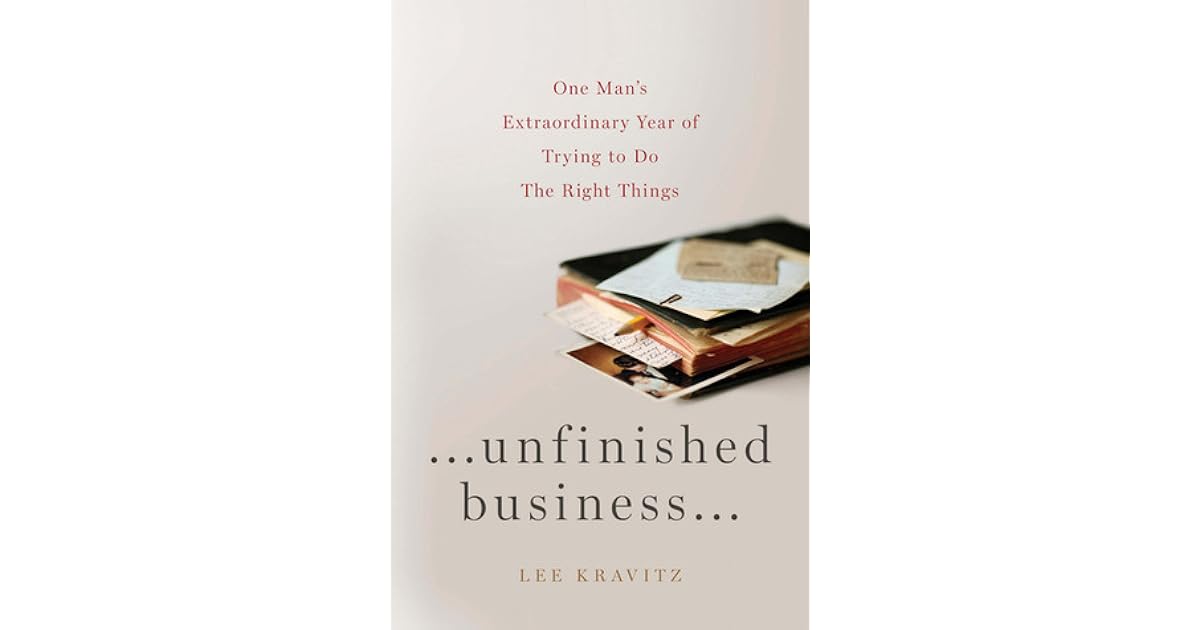 Unfinished Business One Man's Extraordinary Year of Trying to Do the Right Things by Lee