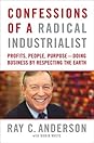 Confessions of a Radical Industrialist: How My Company and I Transformed Our Purpose, Sparked Innovation, and Grew Profits - By Respecting the Earth Confessions of a Radical Industrialist: How My Company and I Transformed Our Purpose, Sparked Innovation, and Grew Profits - By Respecting the Earth