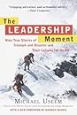 The Leadership Moment: Nine True Stories of Triumph and Disaster and Their Lessons for Us All The Leadership Moment: Nine True Stories of Triumph and Disaster and Their Lessons for Us All