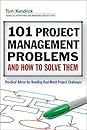 101 Project Management Problems and How to Solve Them by Tom Kendrick 101 Project Management Problems and How to Solve Them: Practical Advice for Handling Real-World Project Challenges