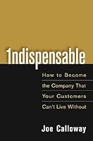 Indispensable: How to Become the Company That Your Customers Can't Live Without