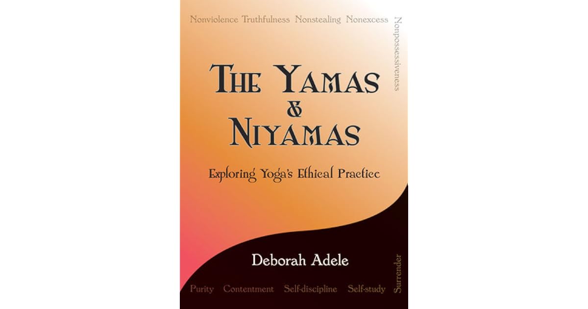 The Yamas & Niyamas Exploring Yoga's Ethical Practice by Deborah Adele