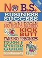 No B.S. Business Sucess by Dan S. Kennedy No B.S. Business Sucess: The Ultimate No Holds Barred, Kick Butt, Take No Prisoners, Tough & Spirited Guide