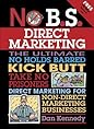 No B.S. Direct Marketing by Dan S. Kennedy No B.S. Direct Marketing: The Ultimate No Holds Barred Kick Butt Take No Prisoners Direct Marketing for Non-Direct Marketing Businesses