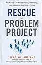 Rescue the Problem Project by Todd C. Williams Rescue the Problem Project: A Complete Guide to Identifying, Preventing, and Recovering from Project Failure