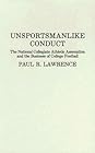 Unsportsmanlike Conduct: The National Collegiate Athletic Association and the Business of College Football