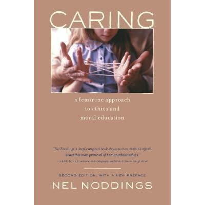 Caring: A Feminine Approach to Ethics and Moral Education by Nel