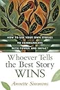 Whoever Tells the Best Story Wins by Annette Simmons Whoever Tells the Best Story Wins: How to Use Your Own Stories to Communicate with Power and Impact