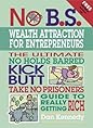No B.S. Wealth Attraction for Entrepreneurs by Dan S. Kennedy No B.S. Wealth Attraction for Entrepreneurs: The Ultimate, No Holds Barred, Kick Butt, Take No Prisoners Guide to Really Getting Rich