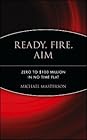 Ready, Fire, Aim: Zero to $100 Million in No Time Flat Ready, Fire, Aim: Zero to $100 Million in No Time Flat