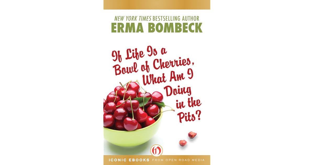 If Life Is a Bowl of Cherries, What Am I Doing in the Pits? by Erma