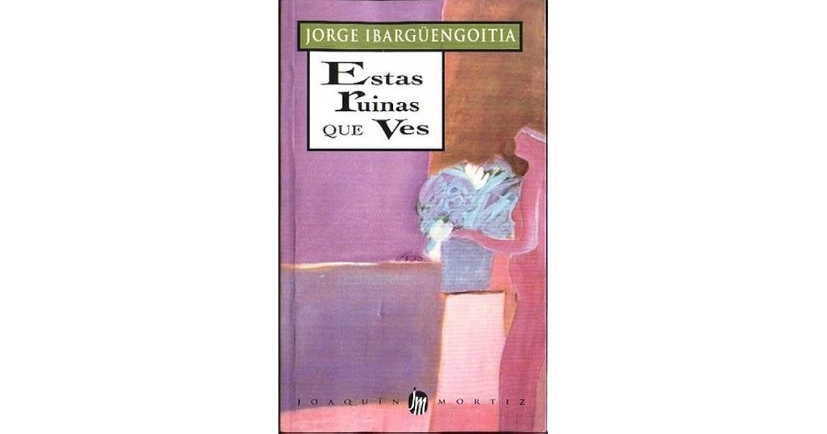 Estas ruinas que ves by Ibargüengoitia