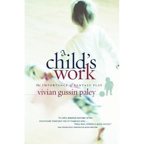 A Child's Work: The Importance of Fantasy Play by Vivian Gussin Paley