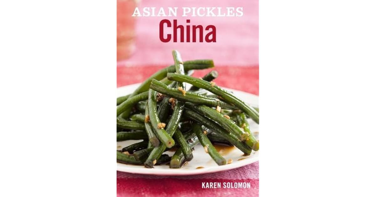 Asian Pickles China Recipes for Chinese Sweet, Sour, Salty, Cured, and Fermented Pickles and