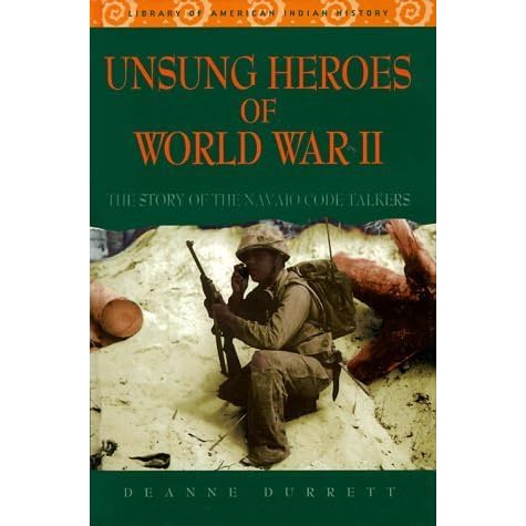 Unsung Heroes of World War II: The Story of the Navajo Code Talkers by