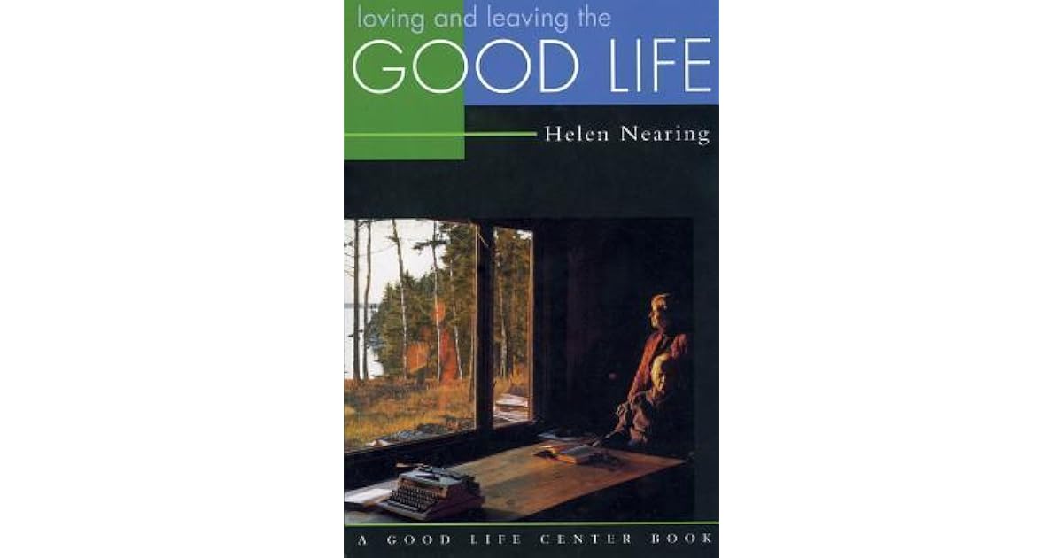 Loving and Leaving the Good Life by Helen Nearing — Reviews, Discussion