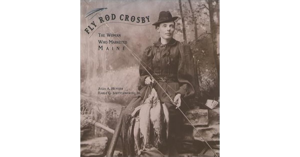 Fly Rod Crosby The Woman Who Marketed Maine by Julia A. Hunter