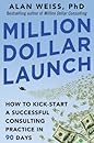 Million Dollar Launch: How to Kick-start a Successful Consulting Practice in 90 Days