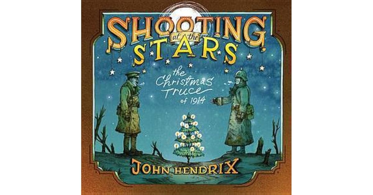 Shooting at the Stars The Christmas Truce of 1914 by John Hendrix
