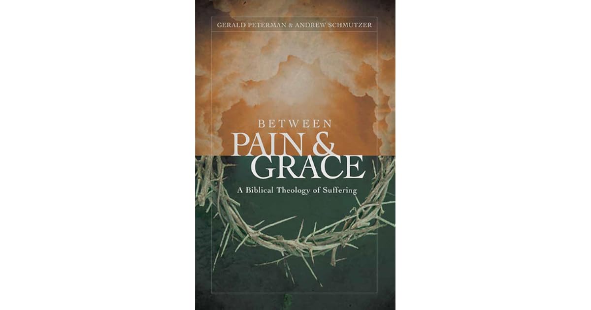 Between Pain and Grace: A Biblical Theology of Suffering by Gerald W