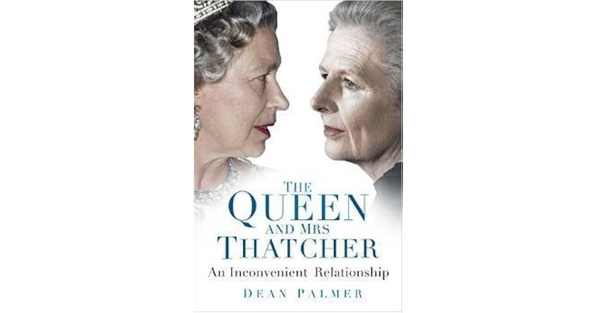 The Queen and Mrs Thatcher An Inconvenient Relationship by Dean Palmer