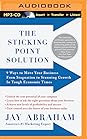 Sticking Point Solution, The by Jay Abraham Sticking Point Solution, The: 9 Ways to Move Your Business From Stagnation to Stunning Growth In Tough Economic Times