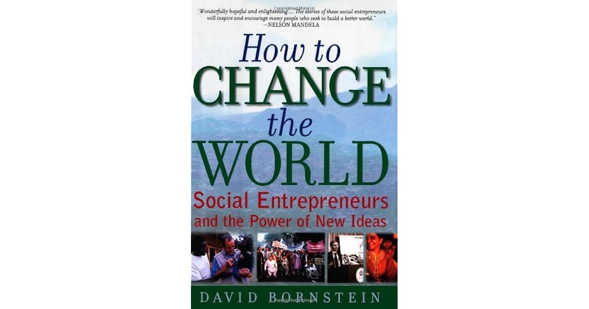How to Change the World Social Entrepreneurs and the Power of New Ideas by David Bornstein