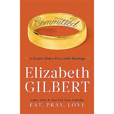 Committed: A Skeptic Makes Peace with Marriage by Elizabeth Gilbert