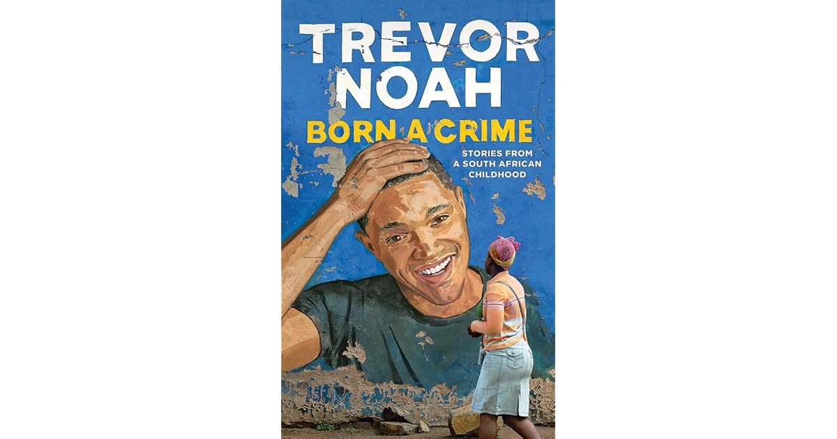 Born a Crime Stories from a South African Childhood by Trevor Noah — Reviews, Discussion