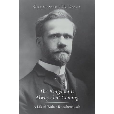 The Kingdom Is Always But Coming: A Life of Walter Rauschenbusch by