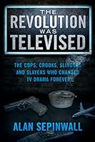 The Revolution Was Televised: The Cops, Crooks, Slingers and Slayers Who Changed TV Drama Forever