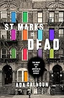 St. Marks Is Dead: The Many Lives of America's Hippest Street: The Many Lives of America's Hippest Street