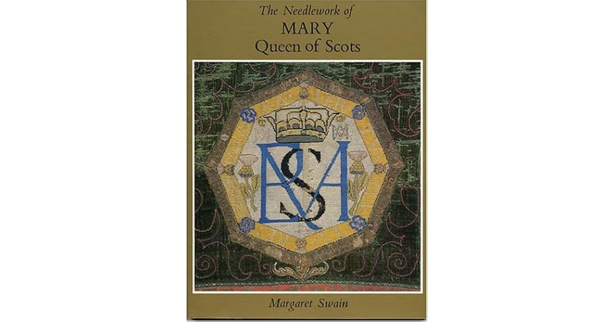 The Needlework of Mary Queen of Scots by Margaret Swain