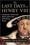 The Last Days of Henry VIII: Conspiracies, Treason and Heresy at the Court of the Dying Tyrant