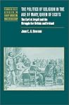 The Politics of Religion in the Age of Mary, Queen of Scots: The Earl of Argyll and the Struggle for Britain and Ireland