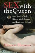 Sex with the Queen: 900 Years of Vile Kings, Virile Lovers, and Passionate Politics