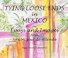 Tying Loose Ends in Mexico: Essays and Images from San Miguel de Allende