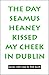 The Day Seamus Heaney Kissed My Cheek in Dublin: Poems, 1986-1999