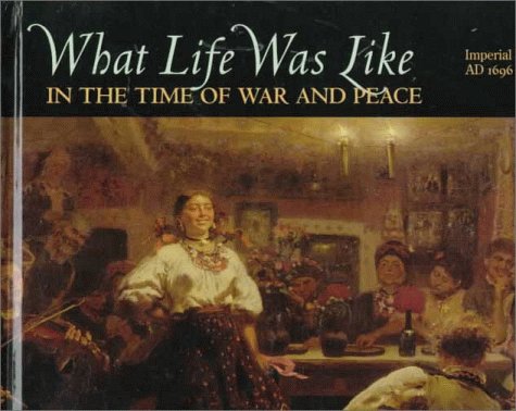 What Life Was Like in the Time of War and Peace: Imperial Russia, AD 1696-1917 (What Life Was Like)