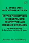On the Foundations of Monopolistic Competition and Economic Geography: The Selected Essays of B. Curtis Eaton and Richard G. Lipsey (Economists of the Twentieth Century series)