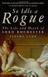 So Idle a Rogue: The Life And Death of Lord Rochester So Idle a Rogue: The Life And Death of Lord Rochester