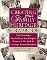 Creating Your Family Heritage Scrapbook: From Ancestors to Grandchildren, Your Complete Resource and Idea Book for Creating a Treasured Heirloom