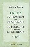 Talks to Teachers on Psychology and to Students on Some of Life's Ideals