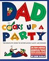 Dad Cooks Up a Party: The Complete Guide to Entertaining Family and Friends Dad Cooks Up a Party: The Complete Guide to Entertaining Family and Friends