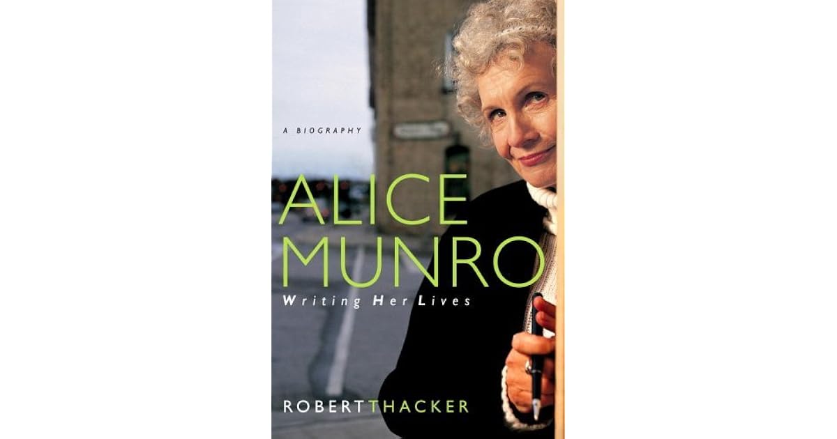 Alice Munro Writing Her Lives A Biography by Robert Thacker