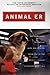 Animal ER : Extraordinary Stories of Hope and Healing from One of the World's Leading Veterinary Hospitals